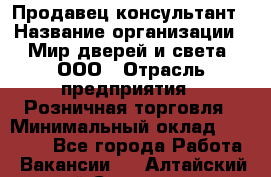 Продавец-консультант › Название организации ­ Мир дверей и света, ООО › Отрасль предприятия ­ Розничная торговля › Минимальный оклад ­ 30 000 - Все города Работа » Вакансии   . Алтайский край,Славгород г.